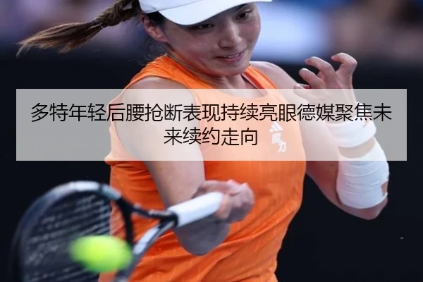 多特年轻后腰抢断表现持续亮眼德媒聚焦未来续约走向