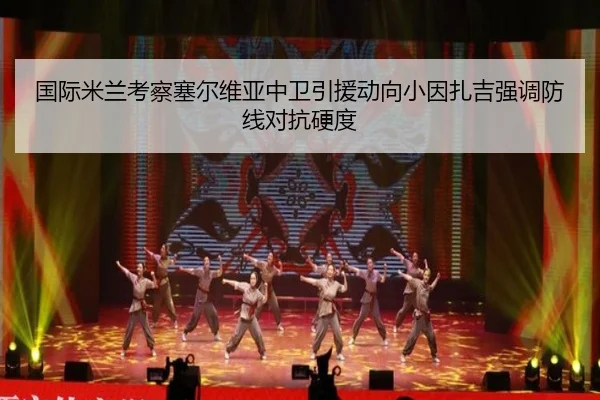 国际米兰考察塞尔维亚中卫引援动向小因扎吉强调防线对抗硬度