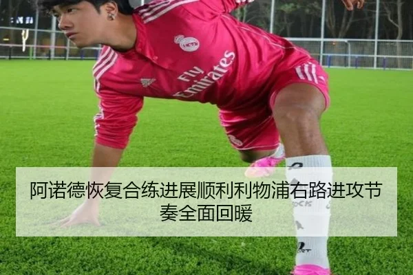 阿诺德恢复合练进展顺利利物浦右路进攻节奏全面回暖