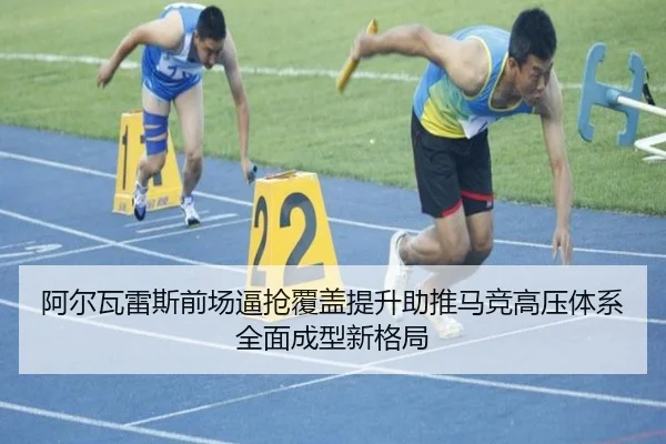 阿尔瓦雷斯前场逼抢覆盖提升助推马竞高压体系全面成型新格局